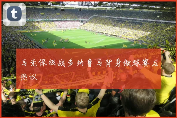 马竞保级战多纳鲁马背身做球赛后热议