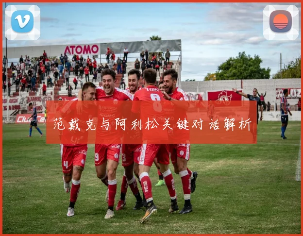 范戴克与阿利松关键对话解析 - 开云体育app登录入口