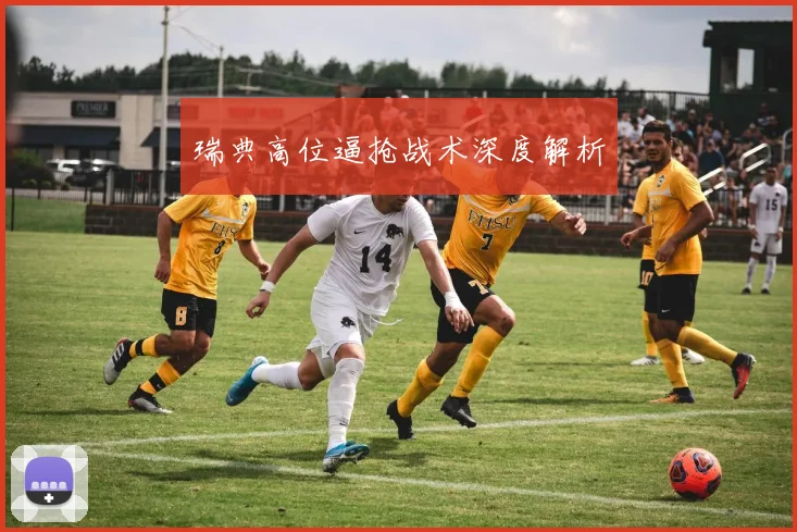 瑞典高位逼抢战术深度解析 - 开云体育app登录入口