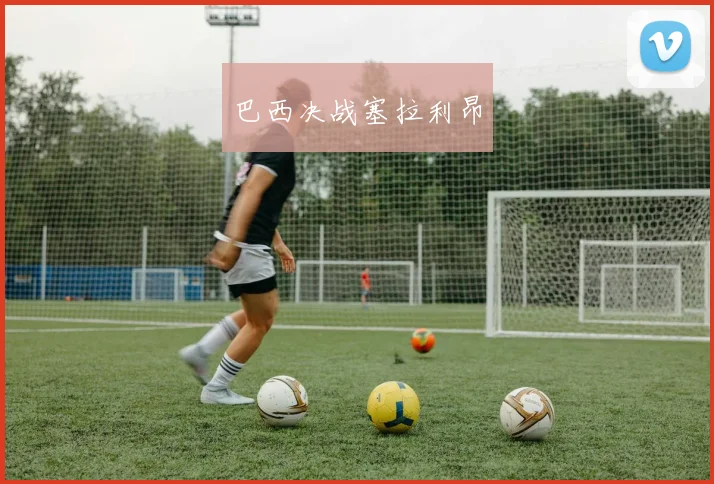 巴西决战塞拉利昂