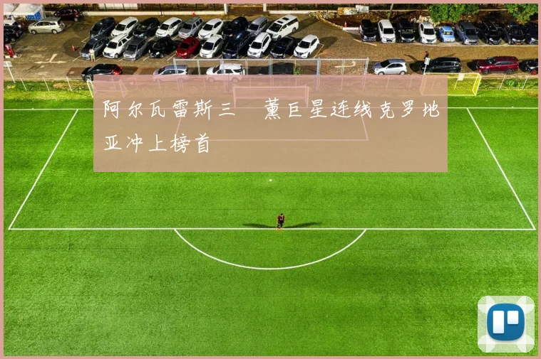阿尔瓦雷斯三笘薰巨星连线克罗地亚冲上榜首