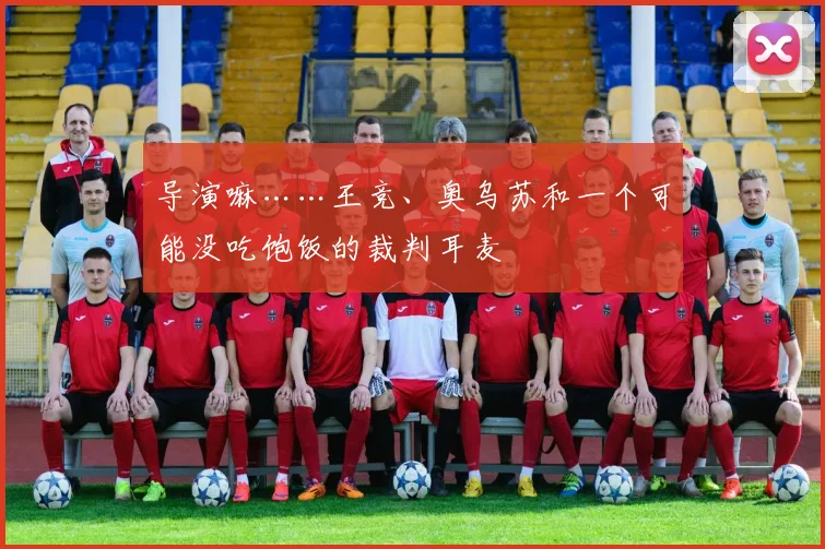 导演嘛……王竞、奥乌苏和一个可能没吃饱饭的裁判耳麦 - 开云体育app登录入口