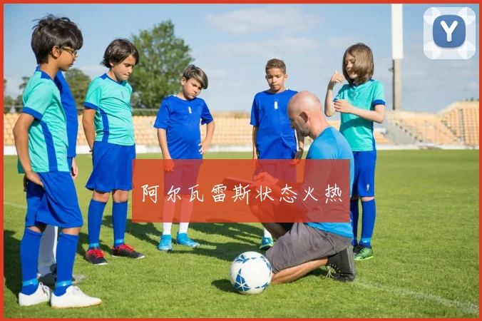 阿尔瓦雷斯状态火热 - 开云体育app登录入口