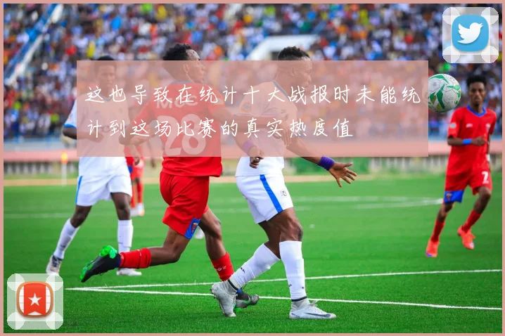 这也导致在统计十大战报时未能统计到这场比赛的真实热度值 - 开云体育app登录入口