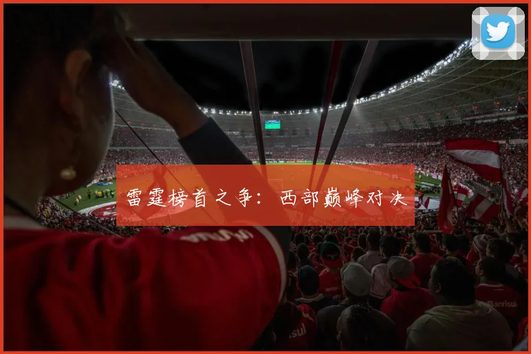 雷霆榜首之争：西部巅峰对决 - 开云体育app登录入口