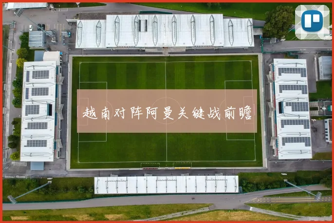 越南对阵阿曼关键战前瞻 - 开云体育app登录入口