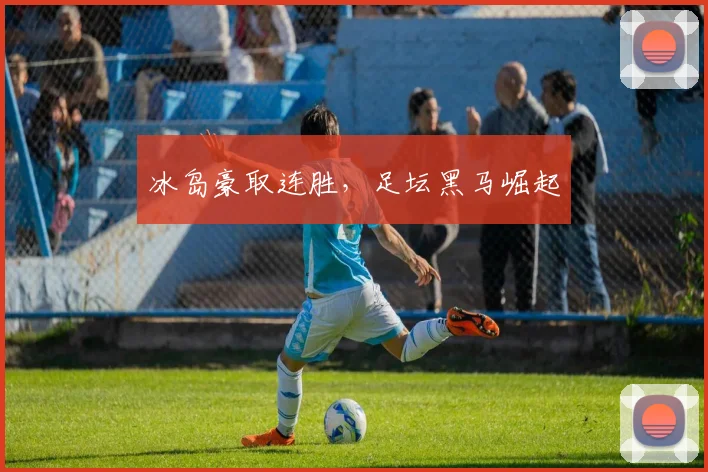 冰岛豪取连胜，足坛黑马崛起 - 开云体育app登录入口