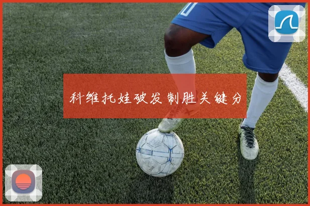 科维托娃破发制胜关键分 - 开云体育app登录入口