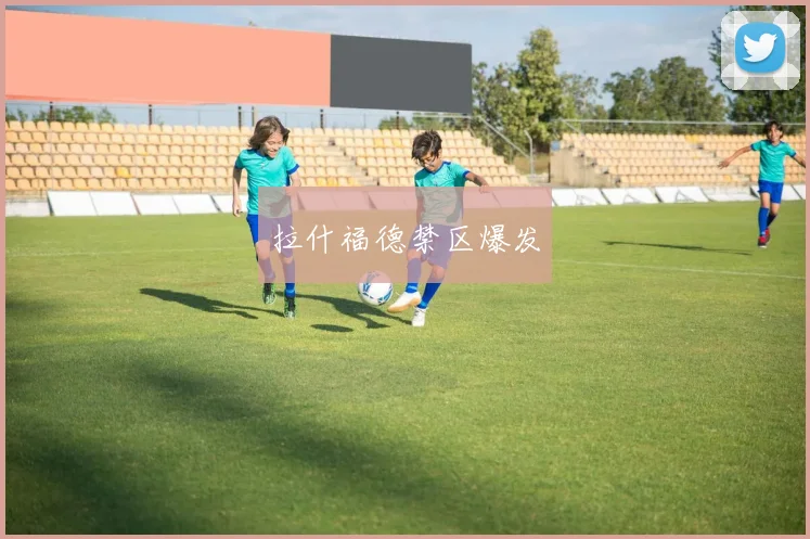 拉什福德禁区爆发 - 开云体育app登录入口