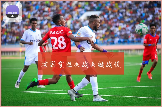 埃因霍温决战关键战役 - 开云体育app登录入口