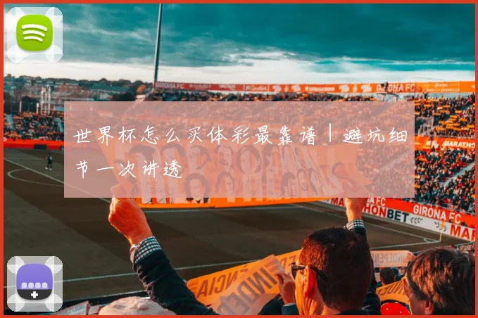 世界杯怎么买体彩最靠谱｜避坑细节一次讲透 - 开云体育app登录入口