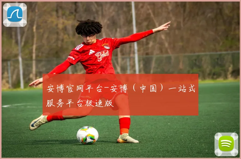 安博官网平台-安博（中国）一站式服务平台极速版 - 开云体育app登录入口