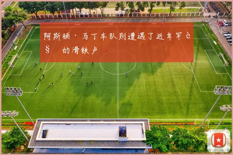阿斯顿·马丁车队则遭遇了近年罕见的滑铁卢 - 开云体育app登录入口