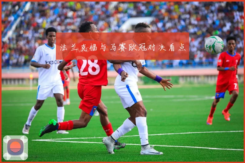 法兰克福与马赛欧冠对决看点 - 开云体育app登录入口