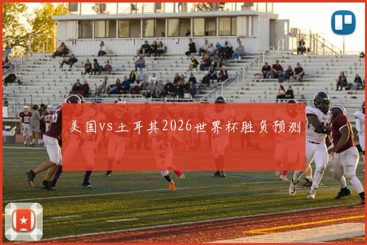 美国vs土耳其2026世界杯胜负预测