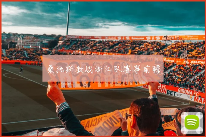 桑托斯激战浙江队赛事前瞻 - 开云体育app登录入口