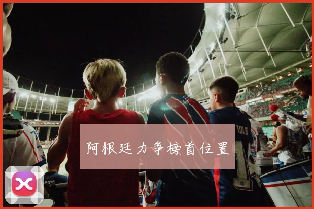 阿根廷力争榜首位置 - 开云体育app登录入口
