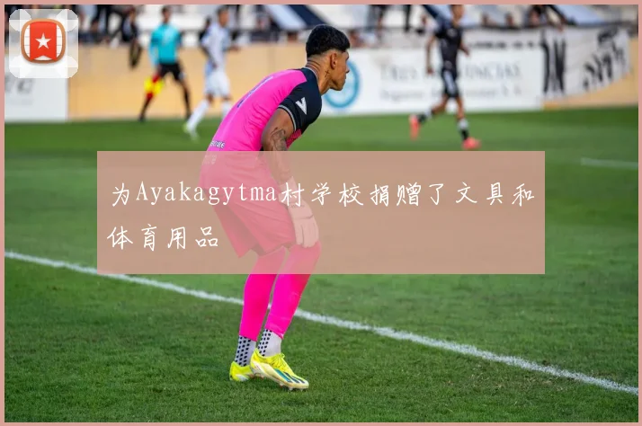 为Ayakagytma村学校捐赠了文具和体育用品 - 开云体育app登录入口