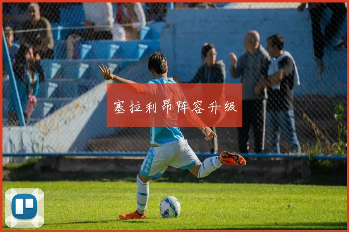 塞拉利昂阵容升级 - 开云体育app登录入口
