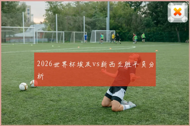 2026世界杯埃及vs新西兰胜平负分析