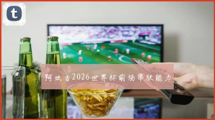 阿坎吉2026世界杯前场串联能力