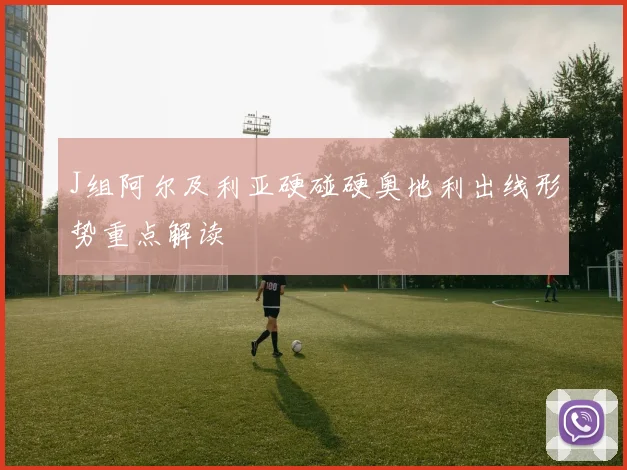 J组阿尔及利亚硬碰硬奥地利出线形势重点解读