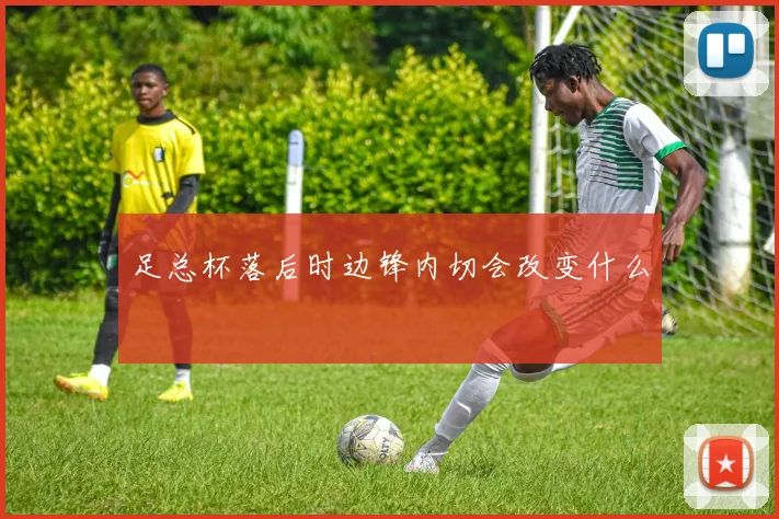 足总杯落后时边锋内切会改变什么