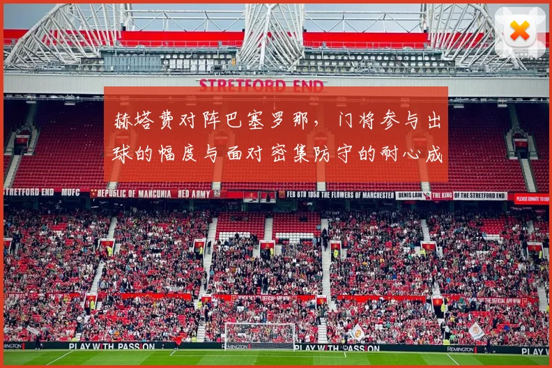 赫塔费对阵巴塞罗那，门将参与出球的幅度与面对密集防守的耐心成看点