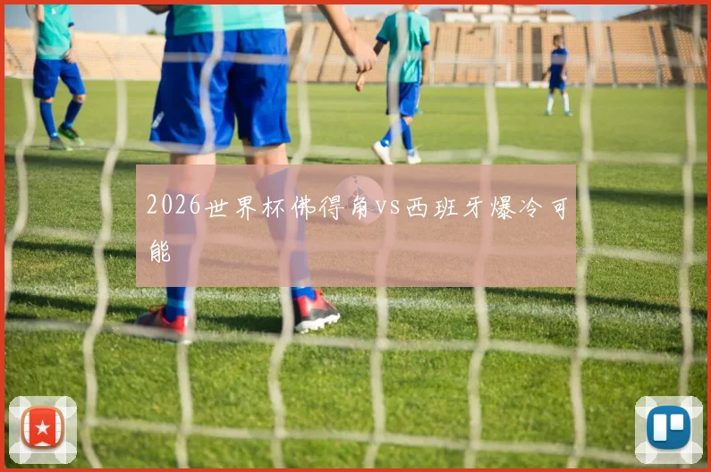 2026世界杯佛得角vs西班牙爆冷可能