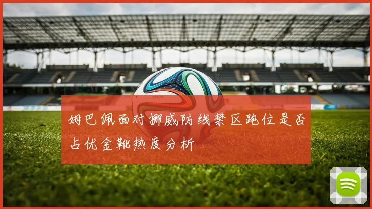 姆巴佩面对挪威防线禁区跑位是否占优金靴热度分析