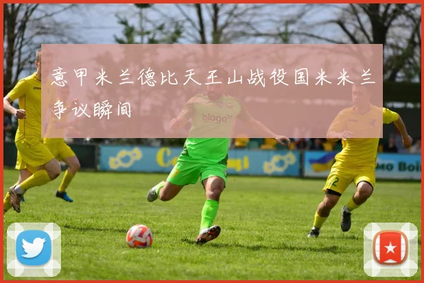 意甲米兰德比天王山战役国米米兰争议瞬间