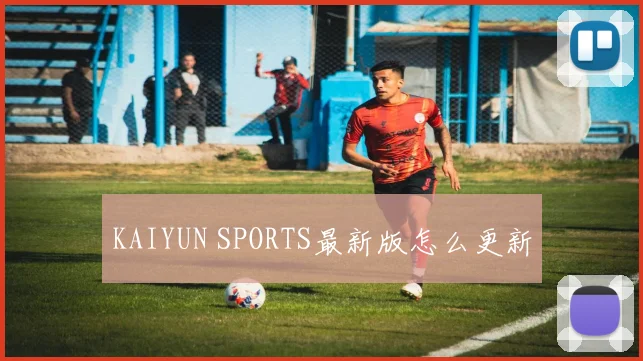 KAIYUN SPORTS最新版怎么更新