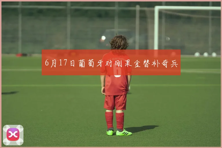 6月17日葡萄牙对刚果金替补奇兵