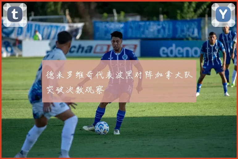 德米罗维奇代表波黑对阵加拿大队突破次数观察