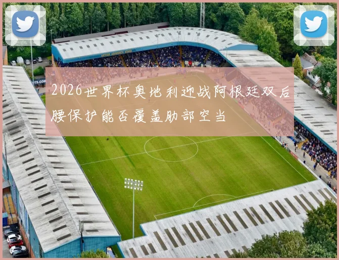 2026世界杯奥地利迎战阿根廷双后腰保护能否覆盖肋部空当