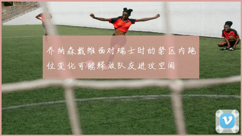 乔纳森戴维面对瑞士时的禁区内跑位变化可能释放队友进攻空间