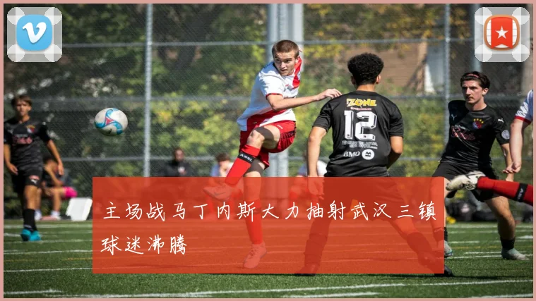 主场战马丁内斯大力抽射武汉三镇球迷沸腾