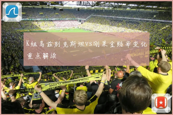 K组乌兹别克斯坦vs刚果金赔率变化重点解读