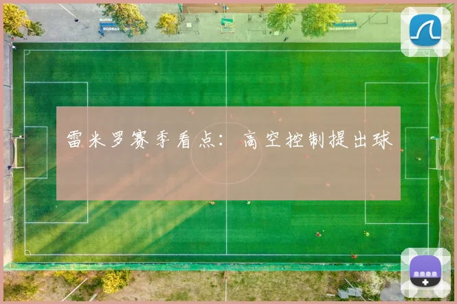 雷米罗赛季看点：高空控制提出球
