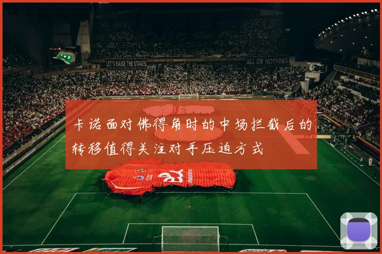 卡诺面对佛得角时的中场拦截后的转移值得关注对手压迫方式